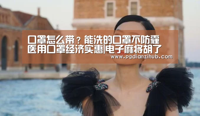 口罩怎么带?能洗的口罩不防霾 医用口罩经济实惠|电子麻将胡了(图3) 电子麻将胡了