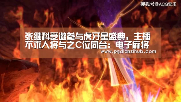张继科受邀参与虎牙星盛典，主播不求人将与之C位同台：电子麻将胡了官网(图2)