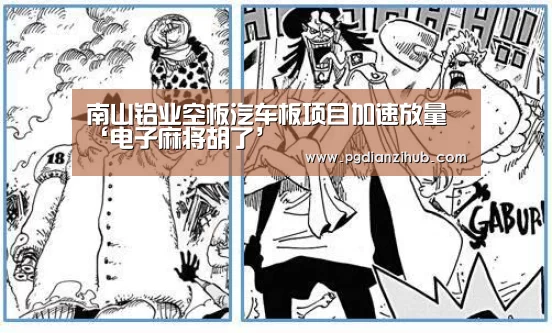 南山铝业空板汽车板项目加速放量‘电子麻将胡了’(图2) 南山铝业空板汽车板项目加速放量‘电子麻将胡了’(图2)