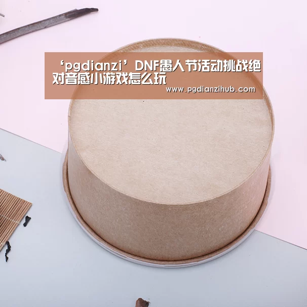 ‘pgdianzi’DNF愚人节活动挑战绝对音感小游戏怎么玩(图2)
