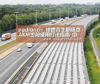 pgdianzi：绝地求生新版本AKM步枪使用打法指南 中近距离大杀器(图2)