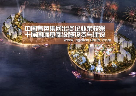 中国有色集团出资企业荣获第十届国际基础设施投资与建设高峰论坛“突出贡献单位”奖项_pg电子游戏官网(图4)